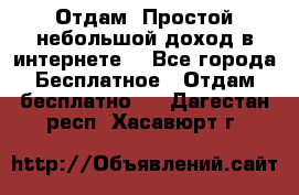 Отдам! Простой небольшой доход в интернете. - Все города Бесплатное » Отдам бесплатно   . Дагестан респ.,Хасавюрт г.